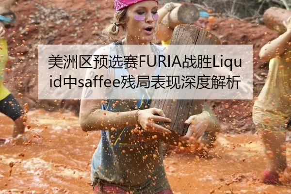 美洲区预选赛FURIA战胜Liquid中saffee残局表现深度解析